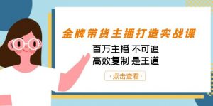 金牌带货主播打造实战课：百万主播 不可追，高效复制 是王道（10节课）-梦想波浪
