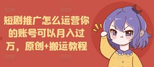 短剧推广怎么运营你的账号可以月入过万,原创+搬运教程-梦想波浪
