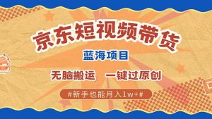 京东短视频带货 2025新风口 批量搬运 单号月入过万 上不封顶-梦想波浪