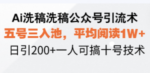 Ai洗稿洗稿公众号引流术,五号三入池,平均阅读1W+,日引200+一人可搞…-梦想波浪