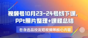 视频号10月23-24号线下课，PPt照片整理+课程总结，包含选品投流短视频等核心内容-梦想波浪