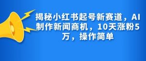 揭秘小红书起号新赛道，AI制作新闻商机，10天涨粉1万，操作简单-梦想波浪