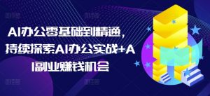 AI办公零基础到精通,持续探索AI办公实战+AI副业赚钱机会-梦想波浪
