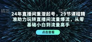 24年直播间重潜起号，29节课程精准助力玩转直播间流量爆流，从零基础小白到流量高手-梦想波浪