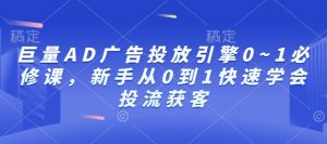 巨量AD广告投放引擎0~1必修课,新手从0到1快速学会投流获客-梦想波浪