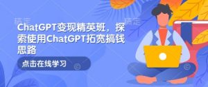 ChatGPT变现精英班,探索使用ChatGPT拓宽搞钱思路-梦想波浪
