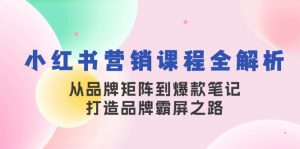 小红书营销课程全解析，从品牌矩阵到爆款笔记，打造品牌霸屏之路-梦想波浪