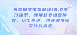 抖音图文带货教程15.0交付体系，新增账号运营锦囊、稳出单进、快速解决账号针对问题-梦想波浪