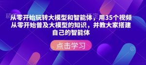 从零开始玩转大模型和智能体,用35个视频从零开始普及大模型的知识,并教大家搭建自己的智能体-梦想波浪