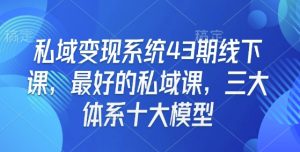 私域变现系统43期线下课,最好的私域课,三大体系十大模型-梦想波浪