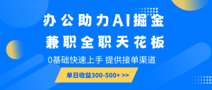 办公助力AI掘金，兼职全职天花板，0基础快速上手，单日收益300-500+-梦想波浪