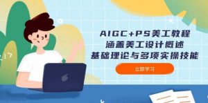 AIGC+PS美工教程:涵盖美工设计概述、基础理论与多项实操技能-梦想波浪