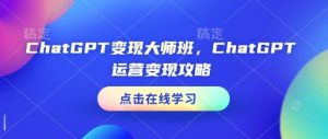 ChatGPT变现大师班，ChatGPT运营变现攻略-梦想波浪