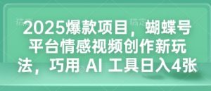 2025爆款项目，蝴蝶号平台情感视频创作新玩法，巧用 AI 工具日入4张-梦想波浪