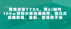 萌宠流量YYDS,用AI制作100w赞的水豚搓澡视频,傻瓜式投喂教程,涨粉、变现两不误-梦想波浪