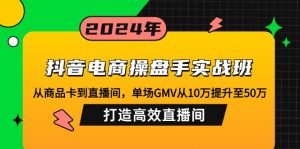 抖音电商操盘手实战班:从商品卡到直播间,单场GMV从10万提升至50万,…-梦想波浪