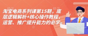 淘宝电商系列课第15期，底层逻辑解析+核心操作教程，运营、推广提升能力的必学课程+配套资料-梦想波浪