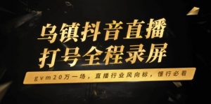 乌镇抖音直播打号全程录屏，gvm20万一场，直播行业风向标，懂行必看-梦想波浪