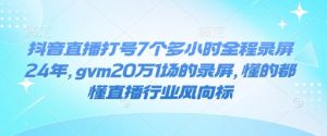 抖音直播打号7个多小时全程录屏24年,gvm20万1场的录屏,懂的都懂直播行业风向标-梦想波浪
