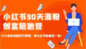 小红书90天涨粉创富陪跑营,三大体系成就百万变现,做小红书的最后一站!-梦想波浪