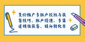 竞价推广多账户投放与获客技巧,账户搭建,多渠道精准获客,提升转化率-梦想波浪