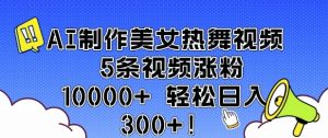 AI制作美女热舞视频 5条视频涨粉10000+ 轻松日入3张-梦想波浪