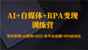 AI+自媒体+RPA变现训练营：写作变现+AI使用+SEO+多平台运营+RPA自动化-梦想波浪