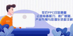 低价PPC扫流秘籍：运营必备能力, 推广基础, 产品布局与数据化选款详解-梦想波浪
