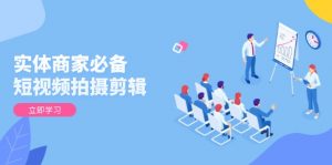 实体商家必备!短视频拍摄剪辑,从基础到进阶 全面提升视频质量与获客效果-梦想波浪