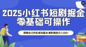 2025小红书短剧掘金，搭建自己的私域流量池，兼职福音日入5张-梦想波浪