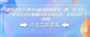 亚马逊线下课FBA精品陪跑最新一期，亚马逊严抓评论合并措施以及全新玩法，文档资料+音频-梦想波浪