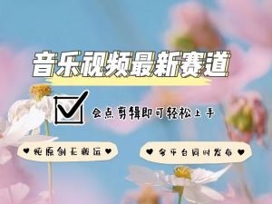 音乐视频赛道最新玩法，纯原创不违规，可所有平台同时发布，会点剪辑即可轻松拿捏-梦想波浪