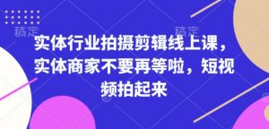 实体行业拍摄剪辑线上课,实体商家不要再等啦,短视频拍起来-梦想波浪
