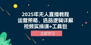 2025年无人直播教程，运营策略、选品逻辑详解，视频实操课+工具包-梦想波浪
