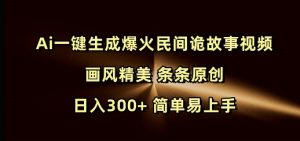 Ai一键生成爆火民间诡故事视频 画风精美 条条原创 日入300+ 简单易上手-梦想波浪