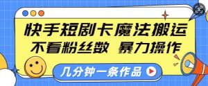 快手短剧卡魔法搬运，不看粉丝数，暴力操作，几分钟一条作品，小白也能快速上手-梦想波浪