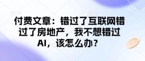 付费文章:错过了互联网错过了房地产,我不想错过AI,该怎么办?-梦想波浪