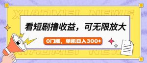 看短剧领收益,可矩阵无限放大,单机日收益300+,新手小白轻松上手-梦想波浪