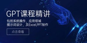 GPT课程精讲,包括系统操作,应用领域,提示词设计,及Excel,PPT制作-梦想波浪