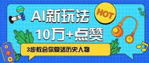 利用AI让历史 “活” 起来，3步教会你复活历史人物，轻松10万+点赞！-梦想波浪