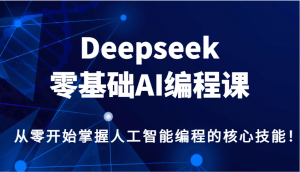 Deepseek零基础AI编程课，从零开始掌握人工智能编程的核心技能！-梦想波浪