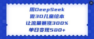 用DeepSeek做3D儿童绘本,让流量暴涨300%,单日变现多张-梦想波浪