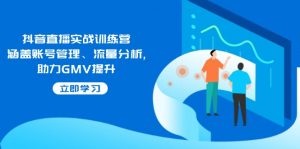 抖音直播实战训练营:涵盖账号管理、流量分析, 助力GMV提升-梦想波浪