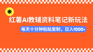 小红书AI教辅资料笔记新玩法，0门槛，可批量可复制，一天十分钟发笔记…-梦想波浪