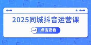 2025同城抖音运营课:涵盖实体店盈利,团购好处,助商家获取流量-梦想波浪