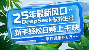 25年最新风口，用DeepSeek做养生号，新手轻松日赚上千块，一条作品涨粉...-梦想波浪