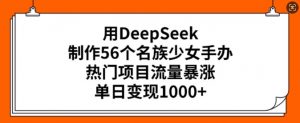 用DeepSeek制作56个名族少女手办，热门项目流量暴涨，单日变现多张-梦想波浪