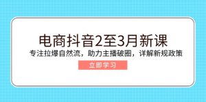电商抖音2至3月新课:专注拉爆自然流,助力主播破圈,详解新规政策-梦想波浪