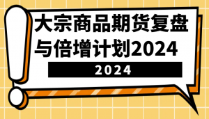 大宗商品期货复盘与倍增计划：识别市场趋势、优化交易策略，提升盈利能力！(更新)-梦想波浪