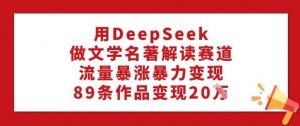 用DeepSeek做文学名著解读赛道,流量暴涨暴力变现,89条作品变现20W-梦想波浪